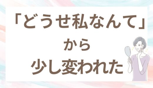 「どうせ私なんて」と思っていた私が、40代婚活で見た目を変えてみた結果