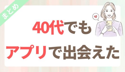 40代のマッチングアプリ婚活｜体験と気をつけたいこと【まとめ】
