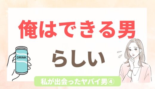 ヤバい男シリーズ④｜「俺はできる男」と言うわりに