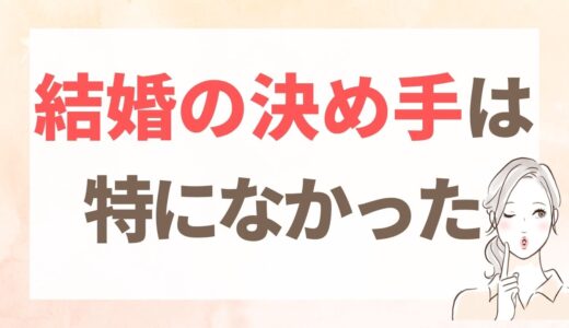 結婚の決め手｜「これだ！」がないまま、流れで結婚した私の話